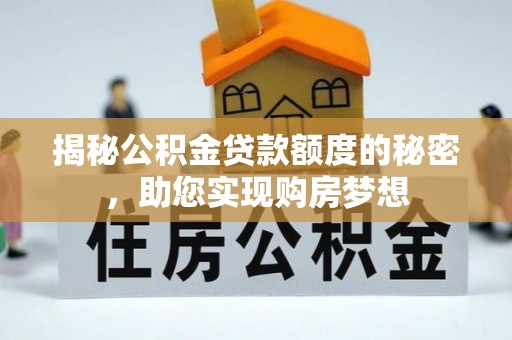 卫滨揭秘公积金贷款额度的秘密，助您实现购房梦想
