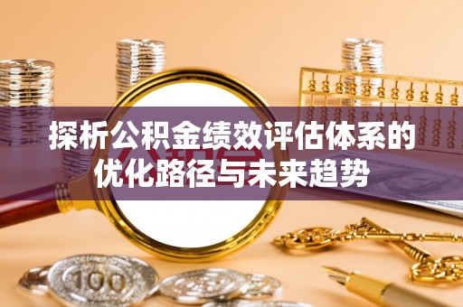 卫滨探析公积金绩效评估体系的优化路径与未来趋势