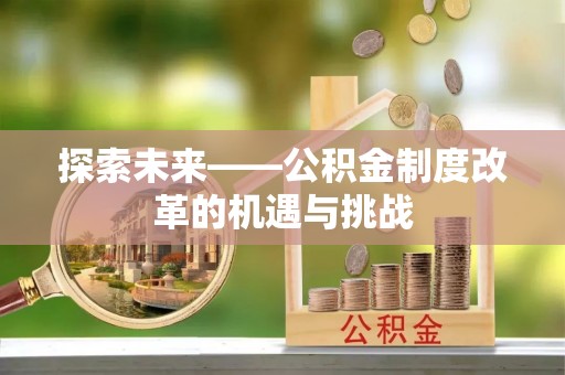 卫滨探索未来——公积金制度改革的机遇与挑战