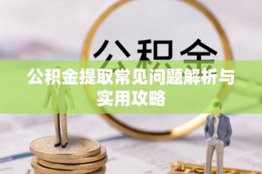 卫滨公积金提取常见问题解析与实用攻略