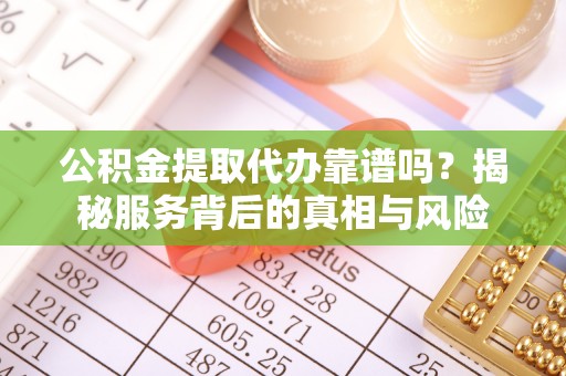 卫滨公积金提取代办靠谱吗？揭秘服务背后的真相与风险