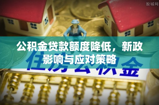 卫滨公积金贷款额度降低，新政影响与应对策略