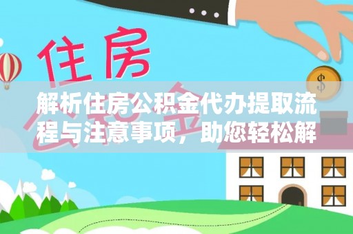 卫滨解析住房公积金代办提取流程与注意事项，助您轻松解决资金难题