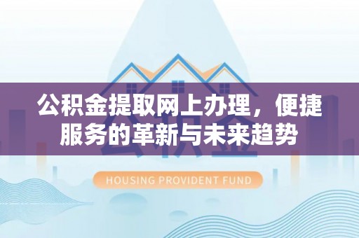 卫滨公积金提取网上办理，便捷服务的革新与未来趋势