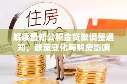 卫滨解读最新公积金贷款调整通知，政策变化与购房影响