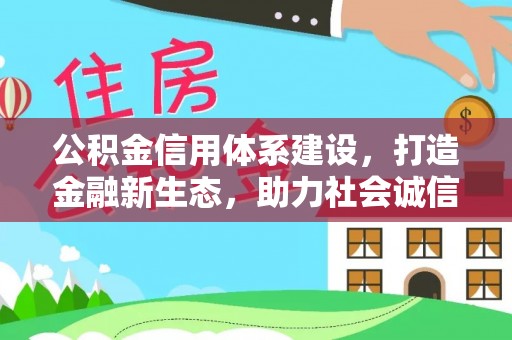 卫滨公积金信用体系建设，打造金融新生态，助力社会诚信发展