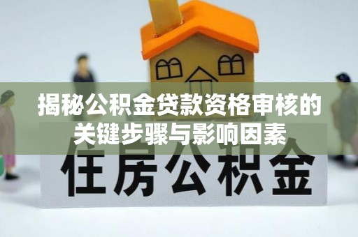 卫滨揭秘公积金贷款资格审核的关键步骤与影响因素