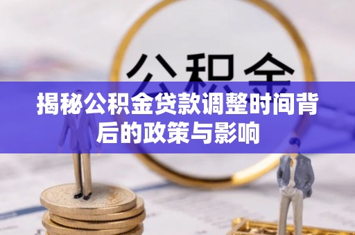 卫滨揭秘公积金贷款调整时间背后的政策与影响