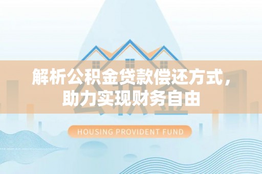 卫滨解析公积金贷款偿还方式，助力实现财务自由