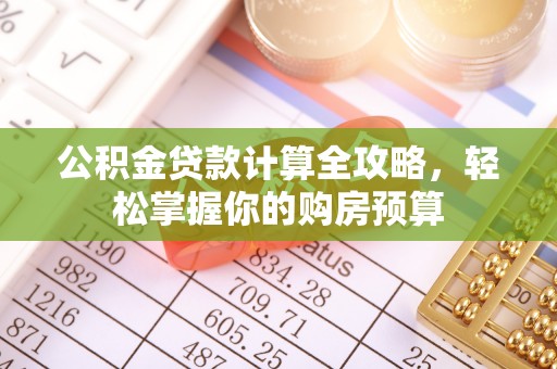 卫滨公积金贷款计算全攻略，轻松掌握你的购房预算