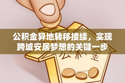 卫滨公积金异地转移接续，实现跨城安居梦想的关键一步
