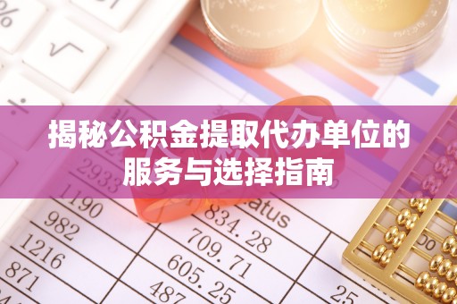 卫滨揭秘公积金提取代办单位的服务与选择指南