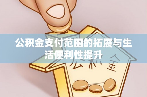 卫滨公积金支付范围的拓展与生活便利性提升
