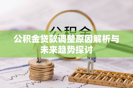 卫滨公积金贷款调整原因解析与未来趋势探讨