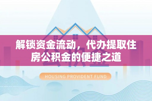 卫滨解锁资金流动，代办提取住房公积金的便捷之道
