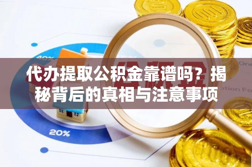 卫滨代办提取公积金靠谱吗？揭秘背后的真相与注意事项