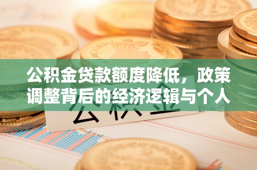 卫滨公积金贷款额度降低，政策调整背后的经济逻辑与个人应对策略