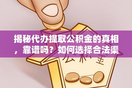 卫滨揭秘代办提取公积金的真相，靠谱吗？如何选择合法渠道