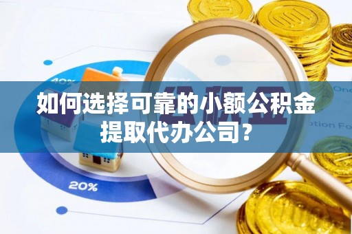 卫滨如何选择可靠的小额公积金提取代办公司？