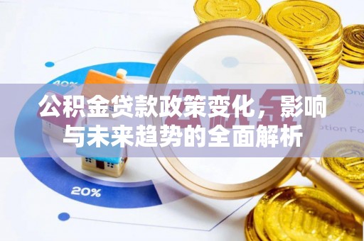 卫滨公积金贷款政策变化，影响与未来趋势的全面解析