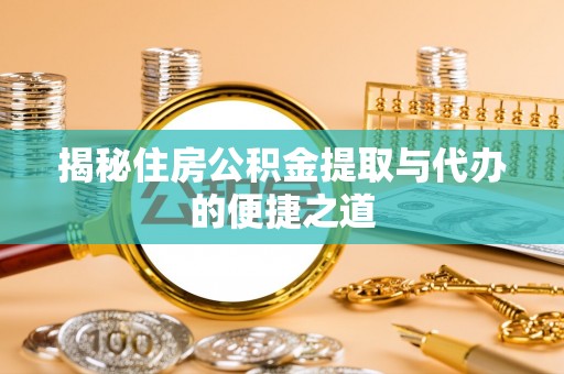卫滨揭秘住房公积金提取与代办的便捷之道