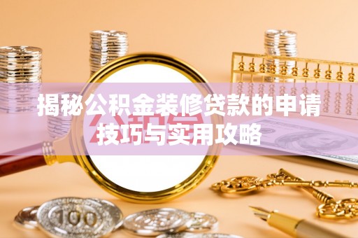 卫滨揭秘公积金装修贷款的申请技巧与实用攻略