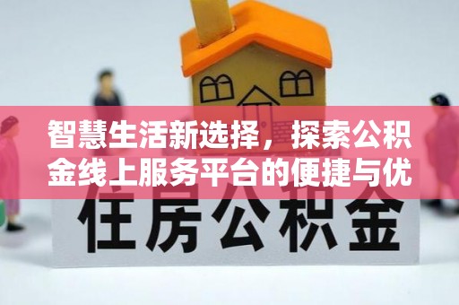 卫滨智慧生活新选择，探索公积金线上服务平台的便捷与优势