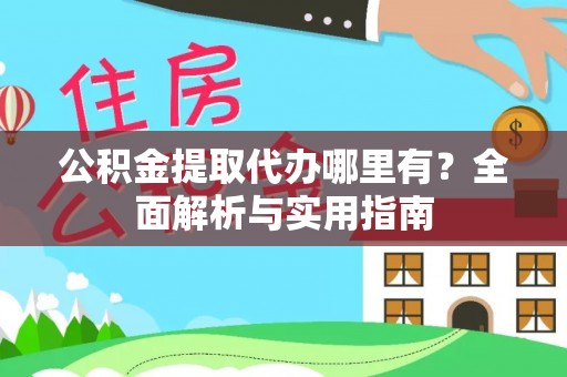 卫滨公积金提取代办哪里有？全面解析与实用指南