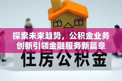 卫滨探索未来趋势，公积金业务创新引领金融服务新篇章