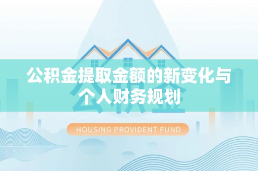 卫滨公积金提取金额的新变化与个人财务规划