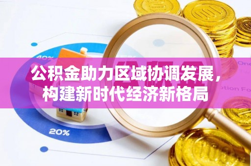 卫滨公积金助力区域协调发展，构建新时代经济新格局