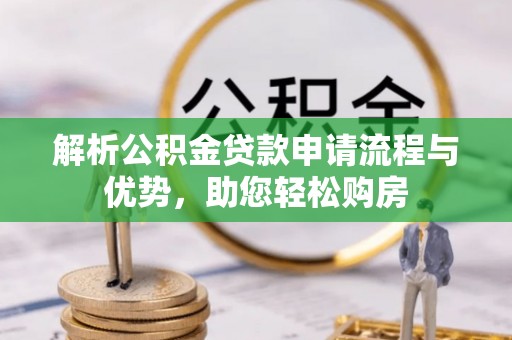 卫滨解析公积金贷款申请流程与优势，助您轻松购房