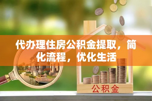 卫滨代办理住房公积金提取，简化流程，优化生活