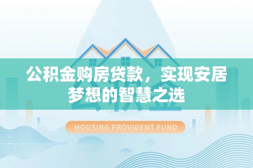 卫滨公积金购房贷款，实现安居梦想的智慧之选