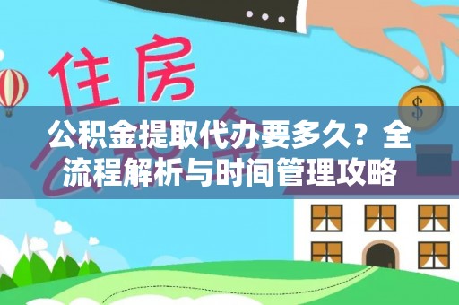 卫滨公积金提取代办要多久？全流程解析与时间管理攻略