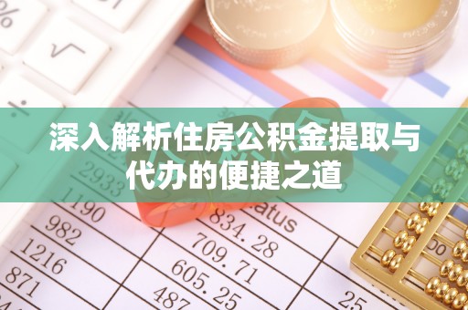 卫滨深入解析住房公积金提取与代办的便捷之道
