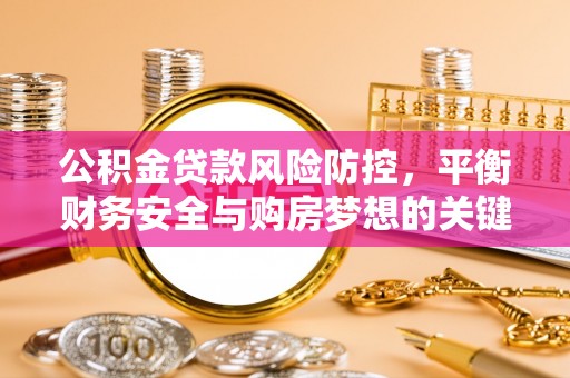 卫滨公积金贷款风险防控，平衡财务安全与购房梦想的关键