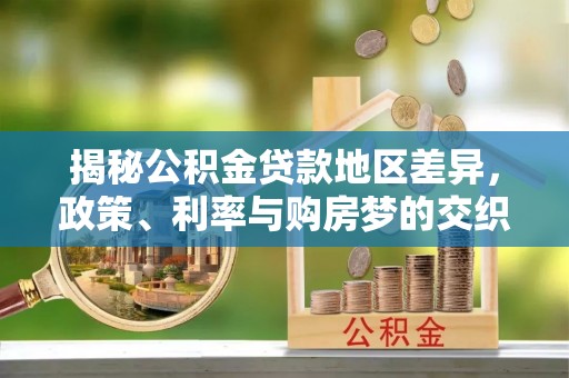 卫滨揭秘公积金贷款地区差异，政策、利率与购房梦的交织