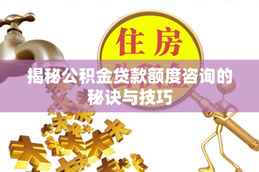 卫滨揭秘公积金贷款额度咨询的秘诀与技巧