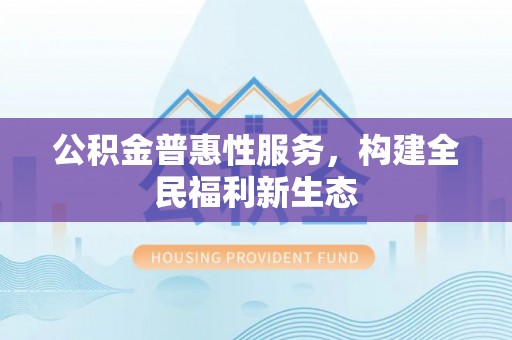 卫滨公积金普惠性服务，构建全民福利新生态