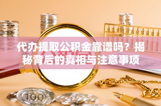 卫滨代办提取公积金靠谱吗？揭秘背后的真相与注意事项