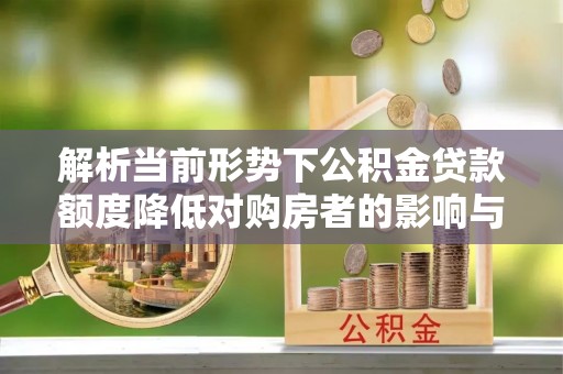 卫滨解析当前形势下公积金贷款额度降低对购房者的影响与应对策略