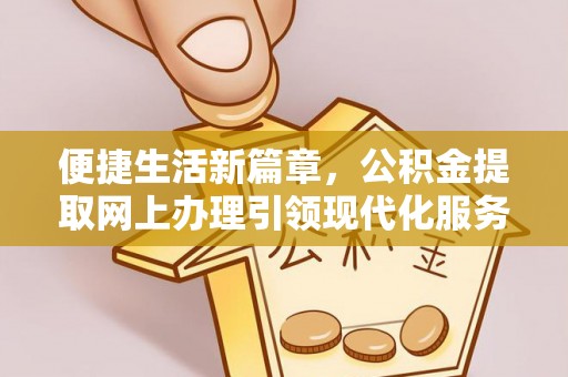卫滨便捷生活新篇章，公积金提取网上办理引领现代化服务
