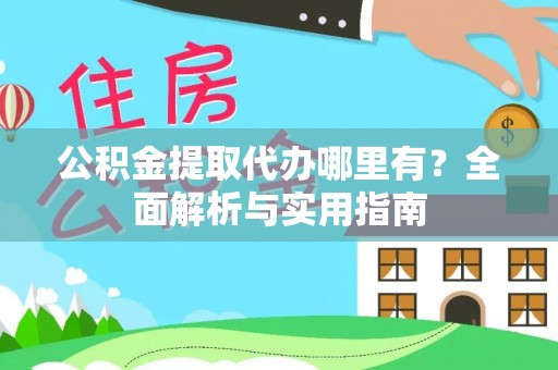 卫滨公积金提取代办哪里有？全面解析与实用指南