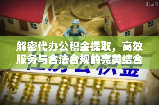 卫滨解密代办公积金提取，高效服务与合法合规的完美结合