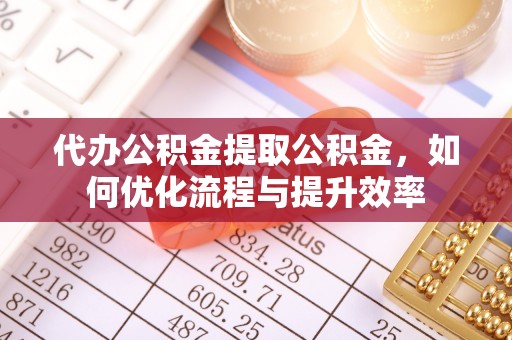 卫滨代办公积金提取公积金，如何优化流程与提升效率