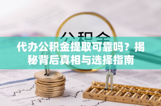 卫滨代办公积金提取可靠吗？揭秘背后真相与选择指南