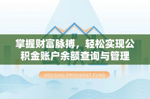 卫滨掌握财富脉搏，轻松实现公积金账户余额查询与管理