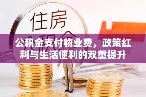 卫滨公积金支付物业费，政策红利与生活便利的双重提升