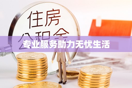 卫滨专业服务助力无忧生活